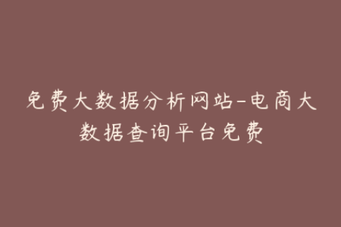 免费大数据分析网站-电商大数据查询平台免费