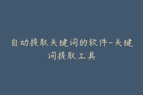 自动提取关键词的软件-关键词提取工具