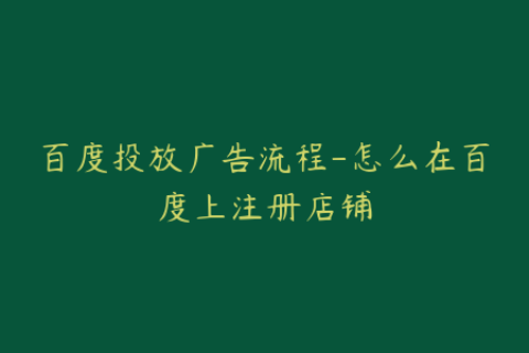 百度投放广告流程-怎么在百度上注册店铺