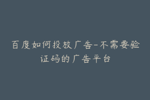 百度如何投放广告-不需要验证码的广告平台