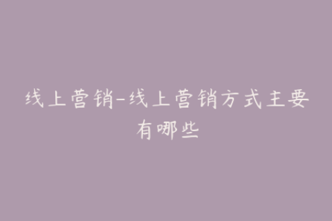 线上营销-线上营销方式主要有哪些