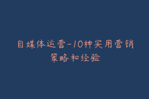 自媒体运营-10种实用营销策略和经验
