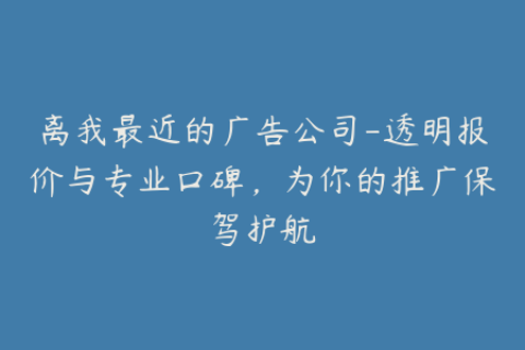 离我最近的广告公司-透明报价与专业口碑，为你的推广保驾护航