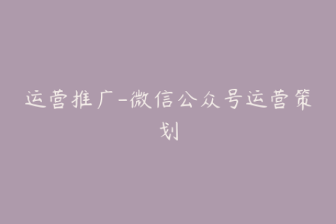 运营推广-微信公众号运营策划