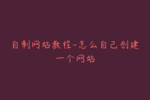 自制网站教程-怎么自己创建一个网站