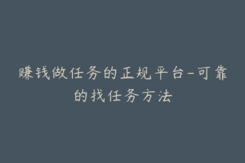赚钱做任务的正规平台-可靠的找任务方法
