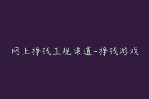 网上挣钱正规渠道-挣钱游戏