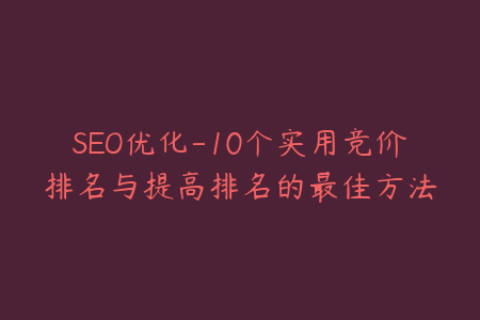 SEO优化-10个实用竞价排名与提高排名的最佳方法