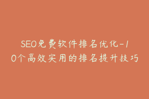 SEO免费软件排名优化-10个高效实用的排名提升技巧