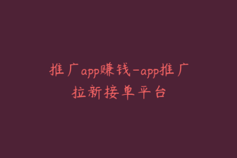 推广app赚钱-app推广拉新接单平台
