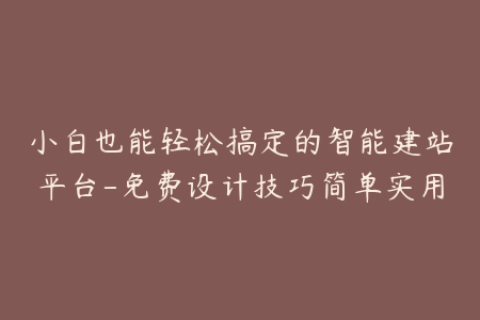 小白也能轻松搞定的智能建站平台-免费设计技巧简单实用
