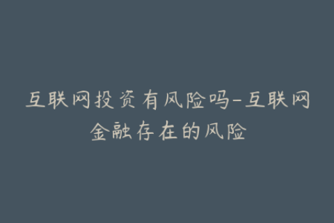 互联网投资有风险吗-互联网金融存在的风险