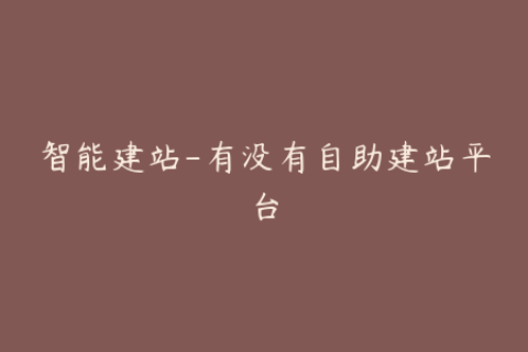 智能建站-有没有自助建站平台