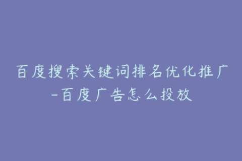 百度搜索关键词排名优化推广-百度广告怎么投放