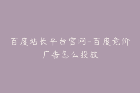百度站长平台官网-百度竞价广告怎么投放