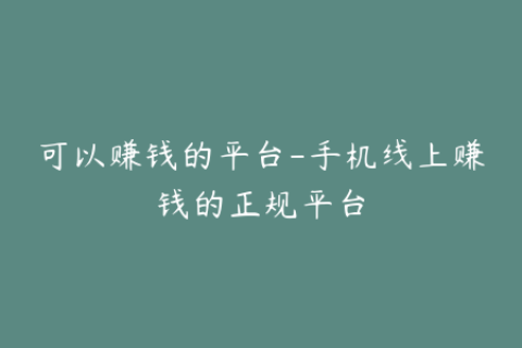 可以赚钱的平台-手机线上赚钱的正规平台