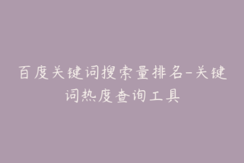 百度关键词搜索量排名-关键词热度查询工具