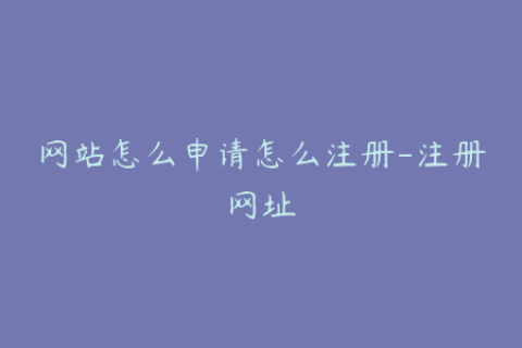 网站怎么申请怎么注册-注册网址