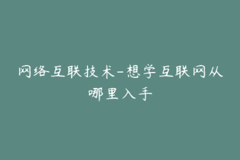 网络互联技术-想学互联网从哪里入手