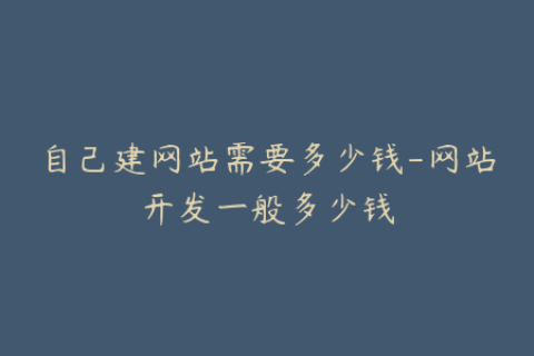 自己建网站需要多少钱-网站开发一般多少钱