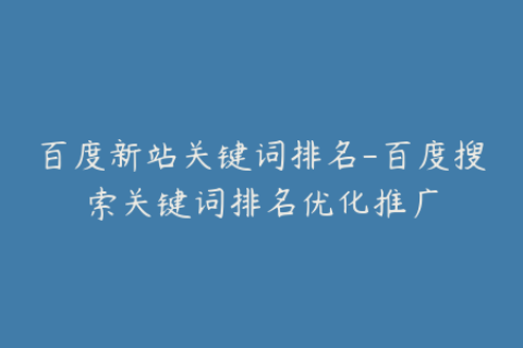 百度新站关键词排名-百度搜索关键词排名优化推广