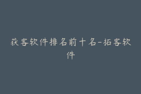 获客软件排名前十名-拓客软件