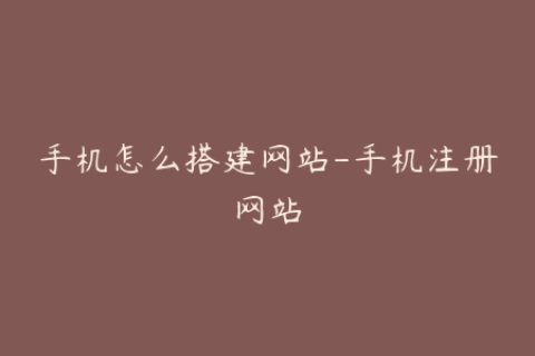 手机怎么搭建网站-手机注册网站