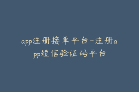 app注册接单平台-注册app短信验证码平台