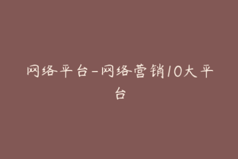 网络平台-网络营销10大平台
