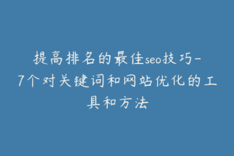 提高排名的最佳seo技巧-7个对关键词和网站优化的工具和方法