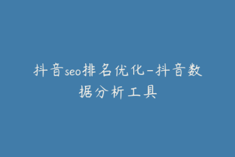 抖音seo排名优化-抖音数据分析工具