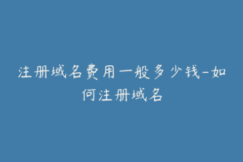 注册域名费用一般多少钱-如何注册域名