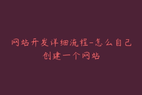 网站开发详细流程-怎么自己创建一个网站