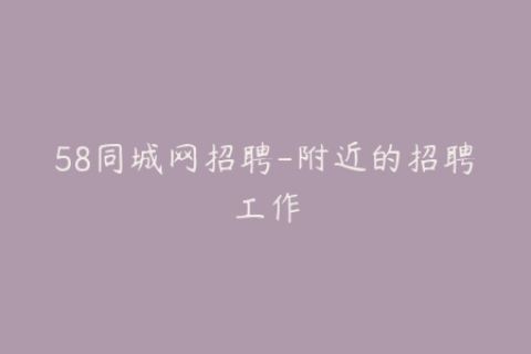 58同城网招聘-附近的招聘工作