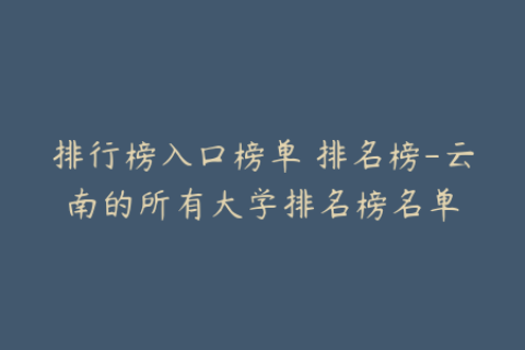 排行榜入口榜单 排名榜-云南的所有大学排名榜名单