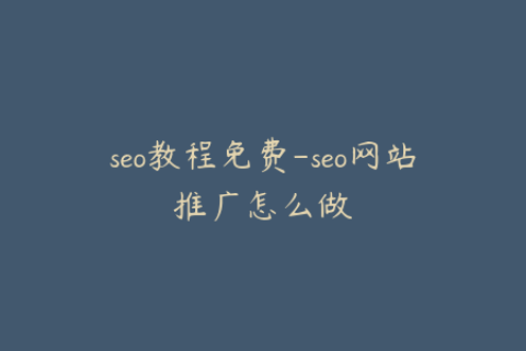 seo教程免费-seo网站推广怎么做