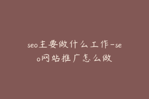 seo主要做什么工作-seo网站推广怎么做