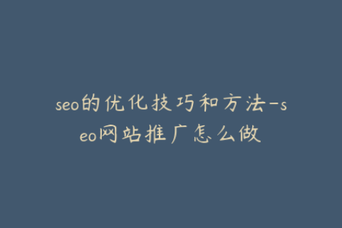 seo的优化技巧和方法-seo网站推广怎么做
