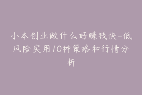 小本创业做什么好赚钱快-低风险实用10种策略和行情分析