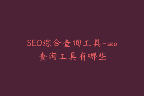 SEO综合查询工具-seo查询工具有哪些