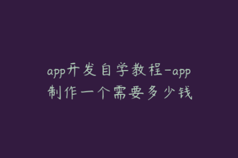 app开发自学教程-app制作一个需要多少钱