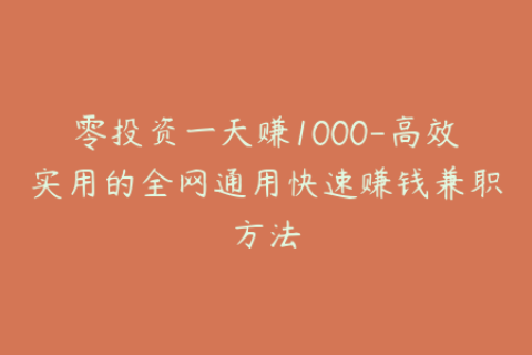零投资一天赚1000-高效实用的全网通用快速赚钱兼职方法