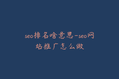 seo排名啥意思-seo网站推广怎么做