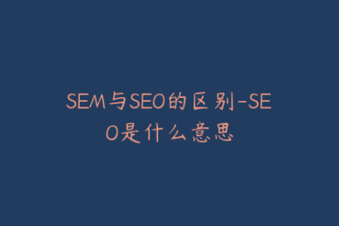 SEM与SEO的区别-SEO是什么意思