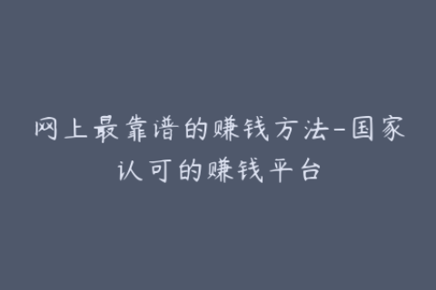 网上最靠谱的赚钱方法-国家认可的赚钱平台