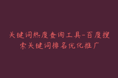 关键词热度查询工具-百度搜索关键词排名优化推广