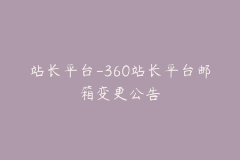 站长平台-360站长平台邮箱变更公告