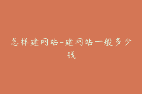 怎样建网站-建网站一般多少钱