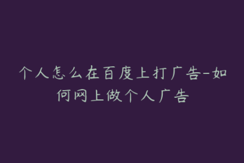 个人怎么在百度上打广告-如何网上做个人广告