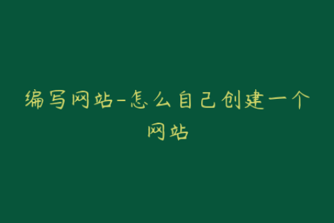 编写网站-怎么自己创建一个网站